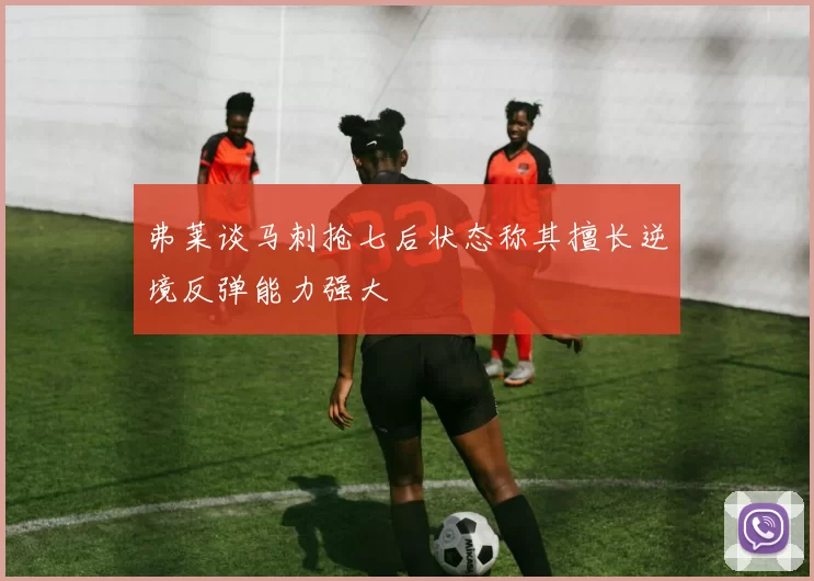 弗莱谈马刺抢七后状态称其擅长逆境反弹能力强大