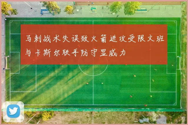 马刺战术失误致火箭进攻受限文班与卡斯尔联手防守显威力