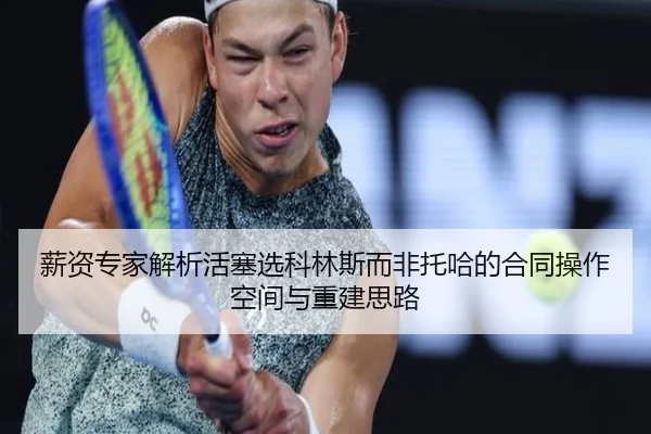 薪资专家解析活塞选科林斯而非托哈的合同操作空间与重建思路 - qyg